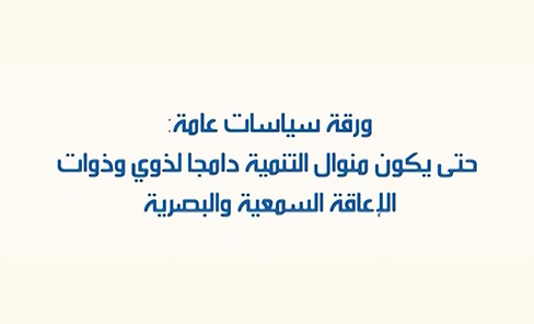 ورقة سياسات عامة : حتى يكون منوال التنمية دامجا لذوي وذوات الإعاقة السمعية والبصرية